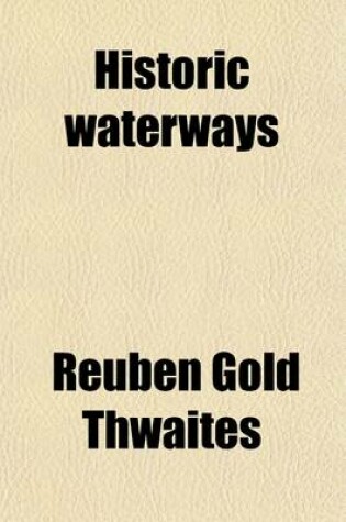 Cover of Historic Waterways; Six Hundred Miles of Canoeing Down the Rock, Fox and Wisconsin Rivers