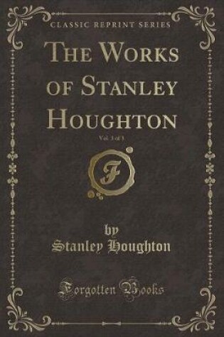 Cover of The Works of Stanley Houghton, Vol. 3 of 3 (Classic Reprint)
