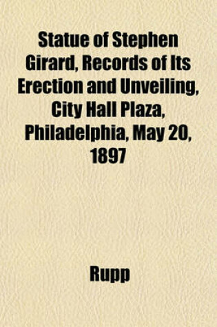 Cover of Statue of Stephen Girard, Records of Its Erection and Unveiling, City Hall Plaza, Philadelphia, May 20, 1897