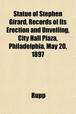 Book cover for Statue of Stephen Girard, Records of Its Erection and Unveiling, City Hall Plaza, Philadelphia, May 20, 1897