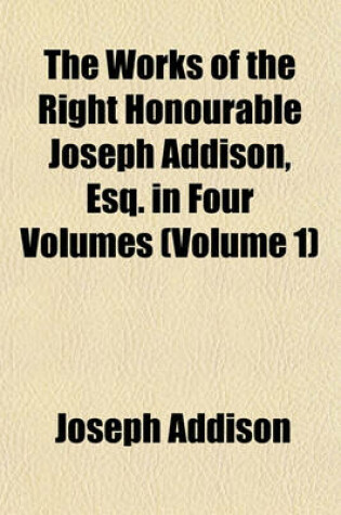 Cover of The Works of the Right Honourable Joseph Addison, Esq. in Four Volumes (Volume 1)