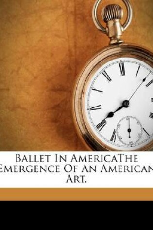 Cover of Ballet in Americathe Emergence of an American Art.