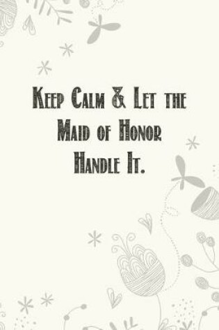 Cover of Keep Calm & Let the Maid of Honor Handle It.