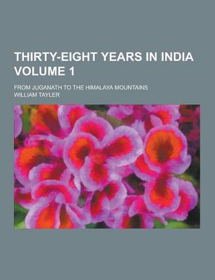 Book cover for Thirty-Eight Years in India; From Juganath to the Himalaya Mountains Volume 1