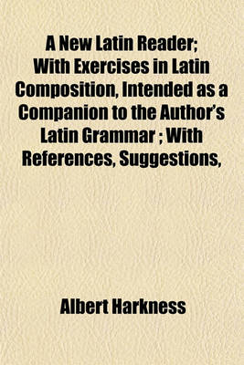 Book cover for A New Latin Reader; With Exercises in Latin Composition, Intended as a Companion to the Author's Latin Grammar; With References, Suggestions,