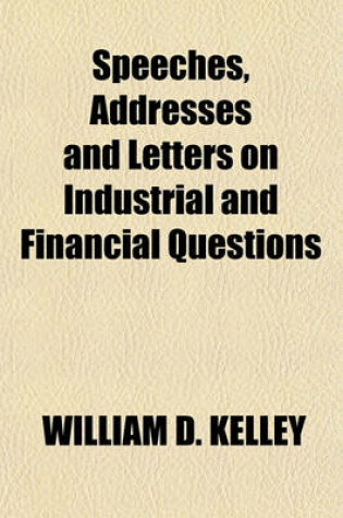 Cover of Speeches, Addresses and Letters on Industrial and Financial Questions