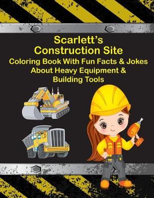 Cover of Scarlett's Construction Site Coloring Book With Fun Facts & Jokes About Heavy Equipment & Building Tools