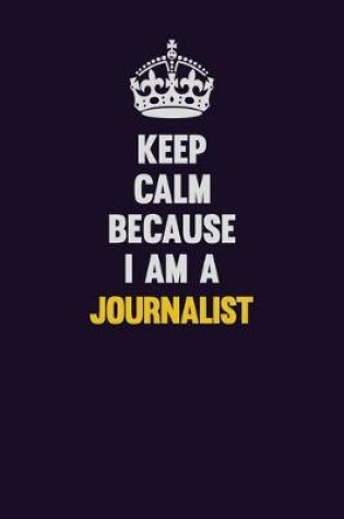 Cover of Keep Calm Because I Am A Journalist