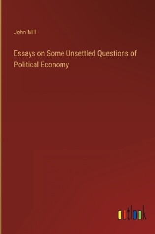 Cover of Essays on Some Unsettled Questions of Political Economy