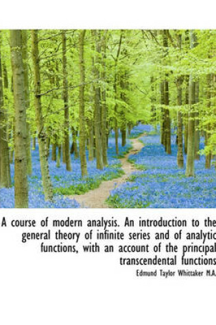 Cover of A Course of Modern Analysis. an Introduction to the General Theory of Infinite Series and of Analyti