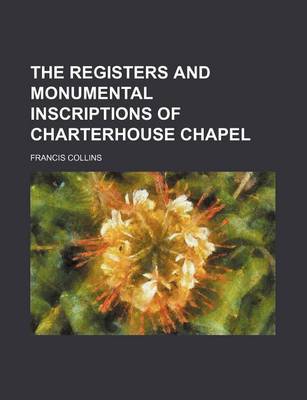 Book cover for The Registers and Monumental Inscriptions of Charterhouse Chapel