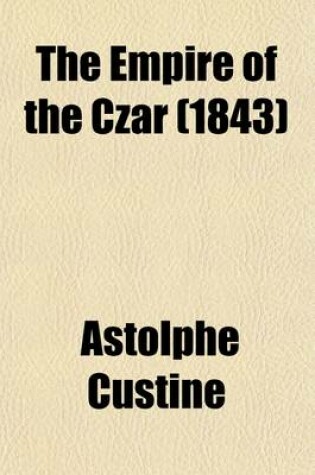 Cover of The Empire of the Czar; Or, Observations on the Social, Political and Religious State and Prospects of Russia. Transl