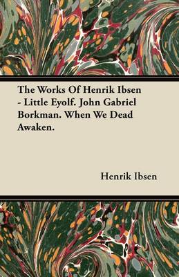 Book cover for The Works Of Henrik Ibsen - Little Eyolf. John Gabriel Borkman. When We Dead Awaken.
