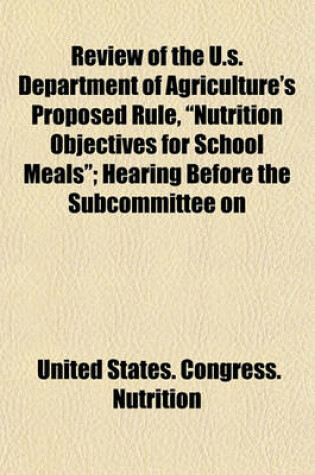 Cover of Review of the U.S. Department of Agriculture's Proposed Rule, Nutrition Objectives for School Meals; Hearing Before the Subcommittee on