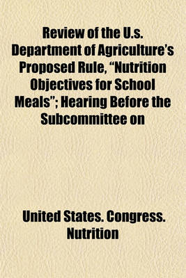Book cover for Review of the U.S. Department of Agriculture's Proposed Rule, Nutrition Objectives for School Meals; Hearing Before the Subcommittee on