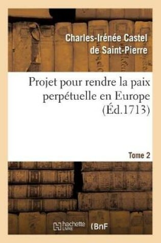 Cover of Projet Pour Rendre La Paix Perpetuelle En Europe. Tome 2