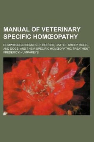 Cover of Manual of Veterinary Specific Hom Opathy; Comprising Diseases of Horses, Cattle, Sheep, Hogs, and Dogs, and Their Specific Hom Opathic Treatment