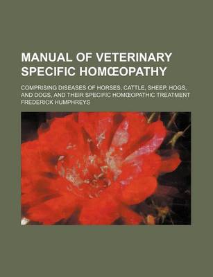 Book cover for Manual of Veterinary Specific Hom Opathy; Comprising Diseases of Horses, Cattle, Sheep, Hogs, and Dogs, and Their Specific Hom Opathic Treatment