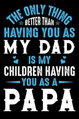 Cover of The only thing better than having you as my dad is my children having you as a papa
