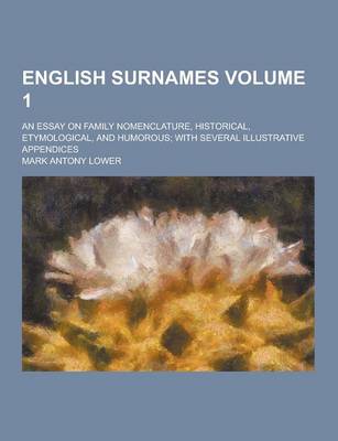 Book cover for English Surnames; An Essay on Family Nomenclature, Historical, Etymological, and Humorous; With Several Illustrative Appendices Volume 1