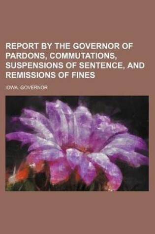 Cover of Report by the Governor of Pardons, Commutations, Suspensions of Sentence, and Remissions of Fines