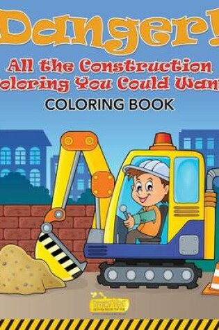 Cover of Danger! All the Construction Coloring You Could Want Coloring Book