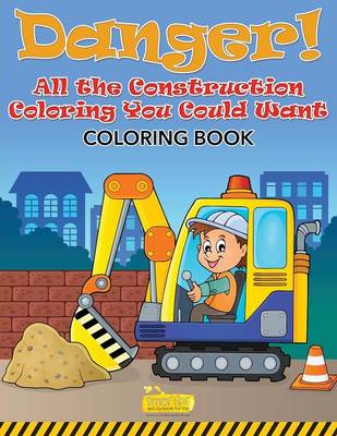 Book cover for Danger! All the Construction Coloring You Could Want Coloring Book