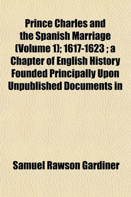 Book cover for Prince Charles and the Spanish Marriage (Volume 1); 1617-1623; A Chapter of English History Founded Principally Upon Unpublished Documents in