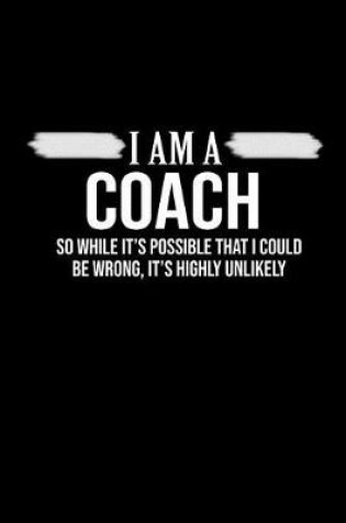 Cover of I Am A Coach. So While It's Possible That I Could Be wrong, It's Highly Unlikely.