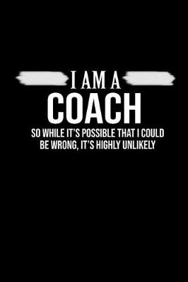 Book cover for I Am A Coach. So While It's Possible That I Could Be wrong, It's Highly Unlikely.