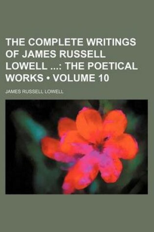 Cover of The Complete Writings of James Russell Lowell (Volume 10); The Poetical Works