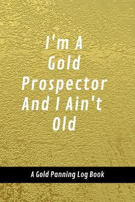 Cover of I'm A Gold Prospector And I Ain't Old