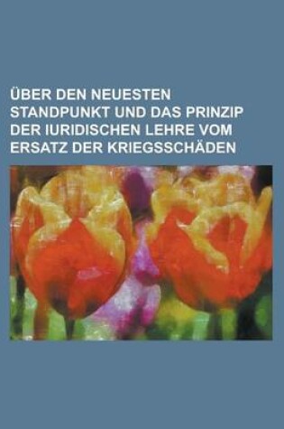 Cover of Uber Den Neuesten Standpunkt Und Das Prinzip Der Iuridischen Lehre Vom Ersatz Der Kriegsschaden