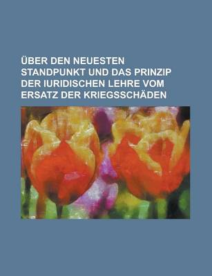 Book cover for Uber Den Neuesten Standpunkt Und Das Prinzip Der Iuridischen Lehre Vom Ersatz Der Kriegsschaden