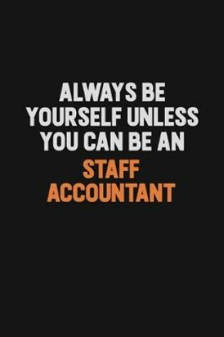Cover of Always Be Yourself Unless You Can Be A Staff Accountant