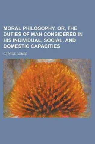 Cover of Moral Philosophy, Or, the Duties of Man Considered in His Individual, Social, and Domestic Capacities