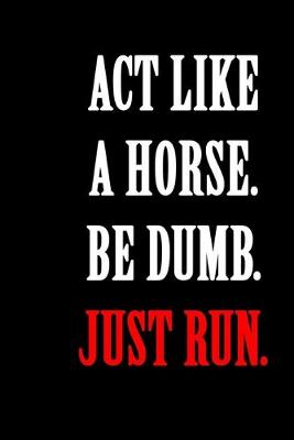 Book cover for Act Like A Horse Be Dumb Just Run