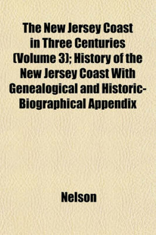 Cover of The New Jersey Coast in Three Centuries (Volume 3); History of the New Jersey Coast with Genealogical and Historic-Biographical Appendix
