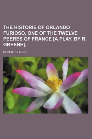 Cover of The Historie of Orlando Furioso, One of the Twelve Peeres of France [A Play, by R. Greene].