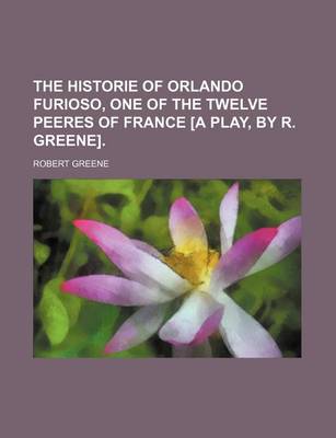 Book cover for The Historie of Orlando Furioso, One of the Twelve Peeres of France [A Play, by R. Greene].