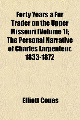 Book cover for Forty Years a Fur Trader on the Upper Missouri (Volume 1); The Personal Narrative of Charles Larpenteur, 1833-1872