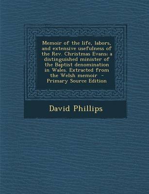 Book cover for Memoir of the Life, Labors, and Extensive Usefulness of the REV. Christmas Evans; A Distinguished Minister of the Baptist Denomination in Wales. Extracted from the Welsh Memoir - Primary Source Edition