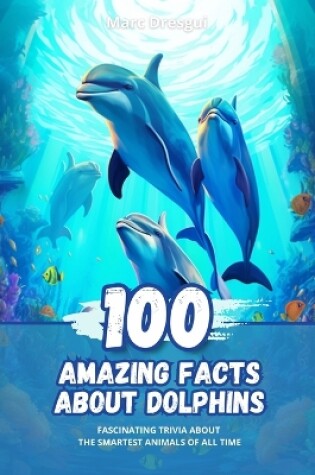 Cover of 100 Amazing Facts about Dolphins