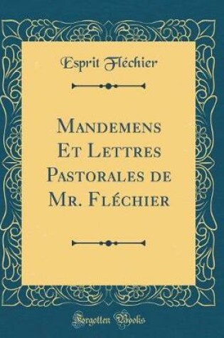 Cover of Mandemens Et Lettres Pastorales de Mr. Flechier (Classic Reprint)