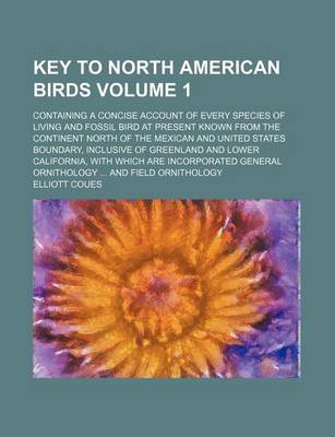 Book cover for Key to North American Birds Volume 1; Containing a Concise Account of Every Species of Living and Fossil Bird at Present Known from the Continent North of the Mexican and United States Boundary, Inclusive of Greenland and Lower California, with Which Are