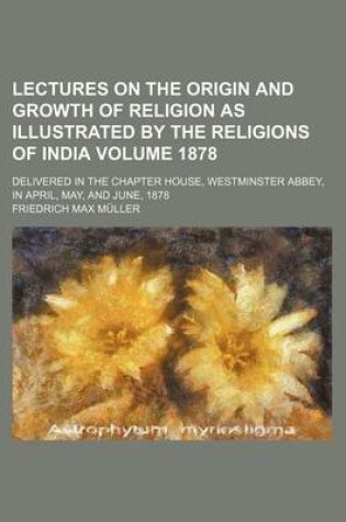 Cover of Lectures on the Origin and Growth of Religion as Illustrated by the Religions of India; Delivered in the Chapter House, Westminster Abbey, in April, M