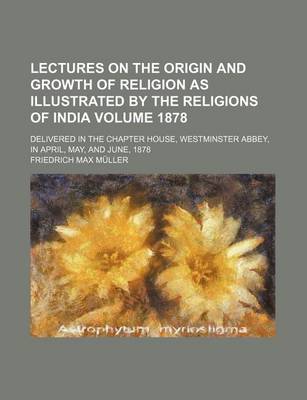 Book cover for Lectures on the Origin and Growth of Religion as Illustrated by the Religions of India; Delivered in the Chapter House, Westminster Abbey, in April, M