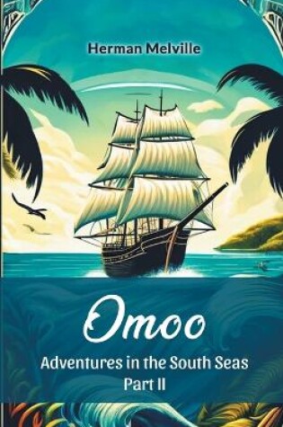 Cover of Omoo Adventures In The South Seas Part II