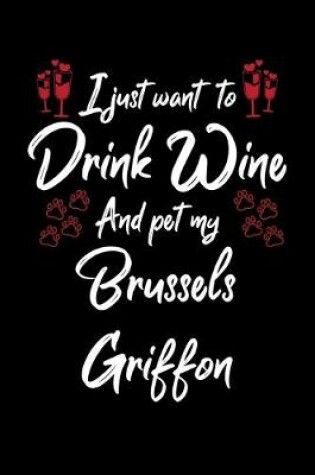 Cover of I Just Want To Drink Wine And Pet My Brussels Griffon
