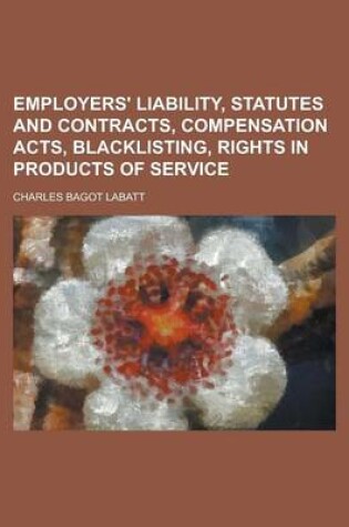 Cover of Employers' Liability, Statutes and Contracts, Compensation Acts, Blacklisting, Rights in Products of Service